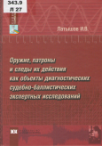 Латышов, И. В. Оружие, патроны и следы их действия как объекты диагностических судебно-баллистических экспертных исследований (теоретические и прикладные аспекты)  Латышов, И. В. Оружие, патроны и следы их действия как объекты диагностических судебно-баллистических экспертных исследований (теоретические и прикладные аспекты)