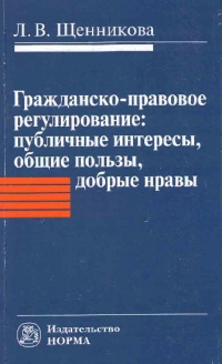Щенникова, Л. В. Гражданско-правовое регулирование : публичные интересы, общие пользы, добрые нравы Щенникова, Л. В. Гражданско-правовое регулирование : публичные интересы, общие пользы, добрые нравы