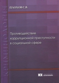 Плохов, С. В. Противодействие коррупционной преступности в социальной сфере: криминологический анализ коррупции в областях здравоохранения и образования: монография. – М.: Юрлитинформ, 2015. – 264 с.