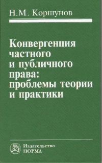 Коршунов, Н. М. Конвергенция частного и публичного права : проблемы  теории и практики  Коршунов, Н. М. Конвергенция частного и публичного права : проблемы  теории и практики