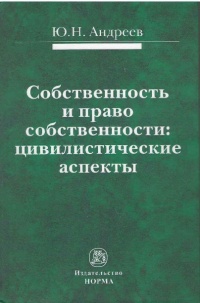 Андреев, Ю. Н. Собственность и право собственности : цивилистические аспекты  Андреев, Ю. Н. Собственность и право собственности : цивилистические аспекты