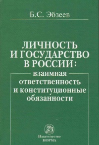 Эбзеев, Б. С. Личность и государство в России : взаимная ответственность и конституционные обязанности Эбзеев, Б. С. Личность и государство в России : взаимная ответственность и конституционные обязанности